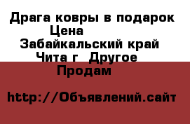 Драга ковры в подарок › Цена ­ 270 000 - Забайкальский край, Чита г. Другое » Продам   